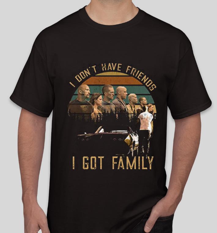 Great Fast And Furious I Don t Have Friends I Got Family shirt 4 - Great Fast And Furious I Don't Have Friends I Got Family shirt