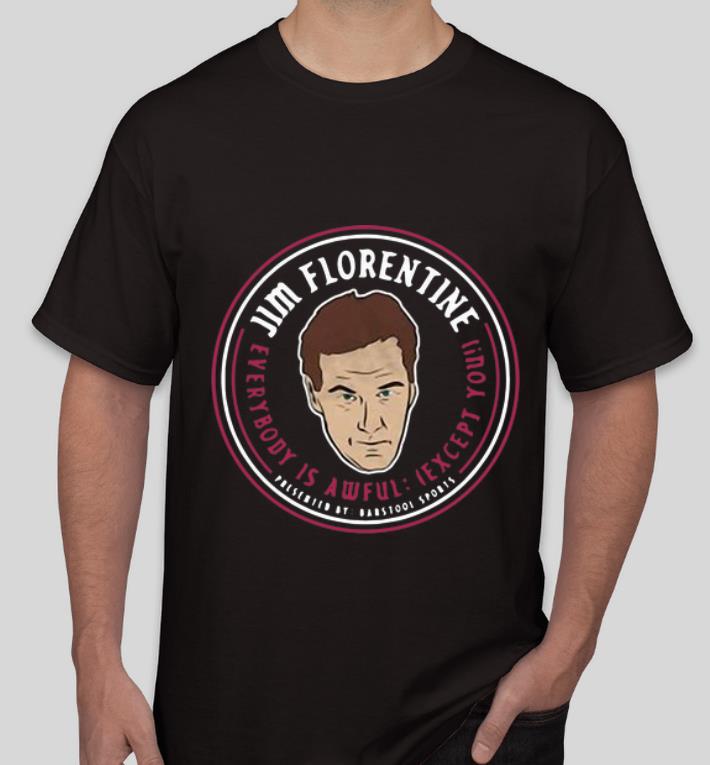Nice Jim Floretine Everybody Is Awful Except You shirt 4 - Nice Jim Floretine Everybody Is Awful Except You shirt