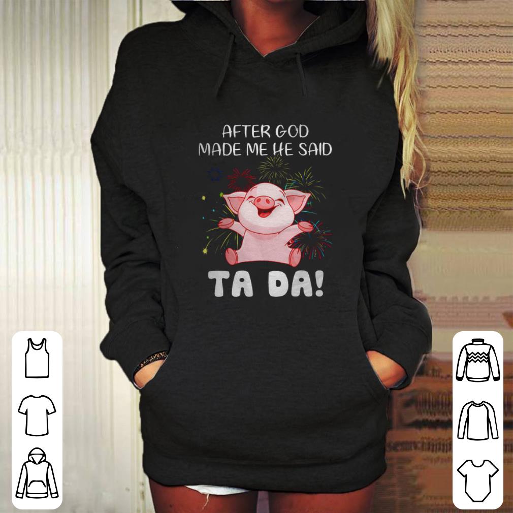 Nice Pig after god made me he said ta da shirt Nice Pig after god made me he said ta da shirt 4 - Nice Pig after god made me he said ta da shirt