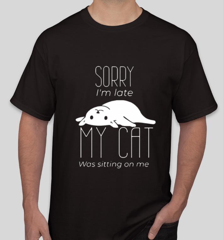 Nice Sorry I m Late My Cat Was Sitting On Me shirt 4 - Nice Sorry I’m Late My Cat Was Sitting On Me shirt