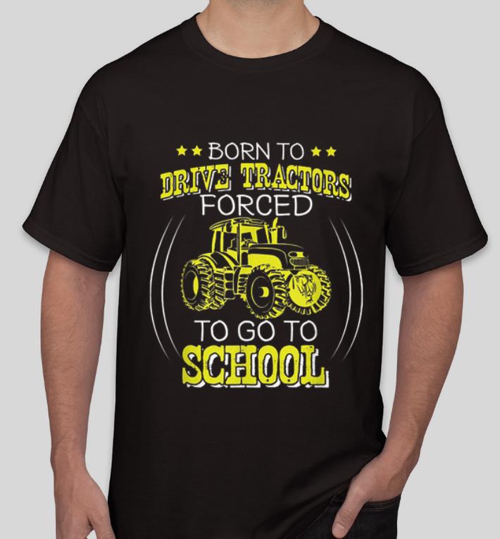 Original Born To Drive Tractors Forced To Go To School shirt 4 - Original Born To Drive Tractors Forced To Go To School shirt