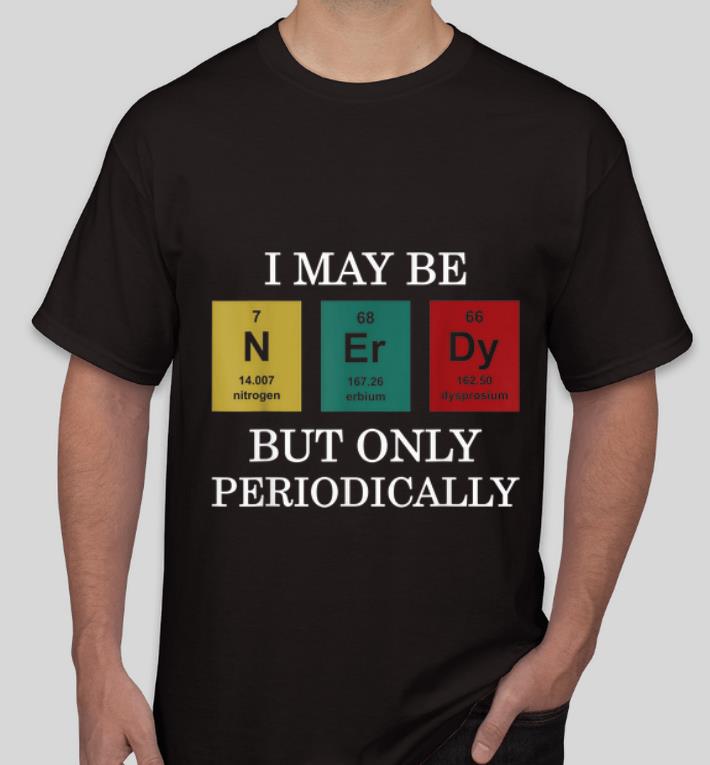 Pretty I Maybe NErDy But Only Periodically shirt 4 - Pretty I Maybe NErDy But Only Periodically shirt