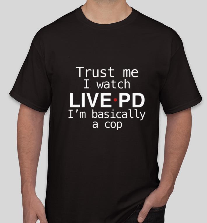 Pretty Trust me I watch live PD I m Basically a cop shirt 4 - Pretty Trust me I watch live PD I’m Basically a cop shirt