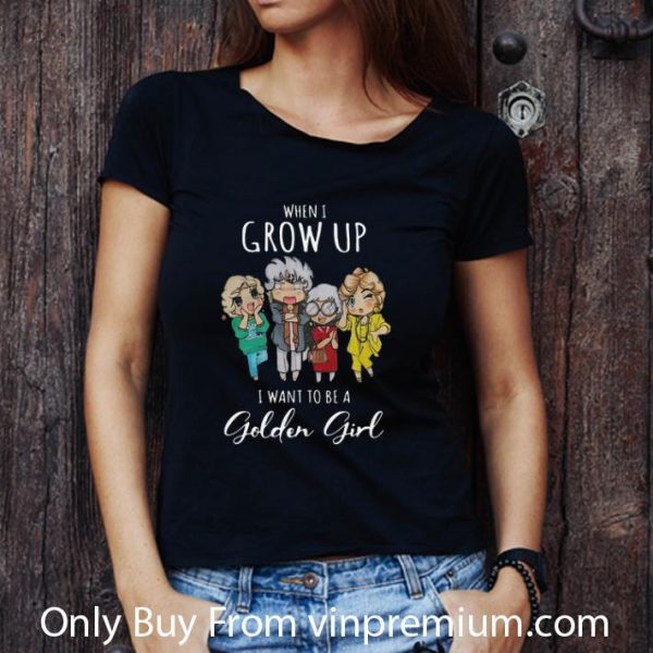 Nice When I Grow Up I Want To Be A Golden Girl shirt