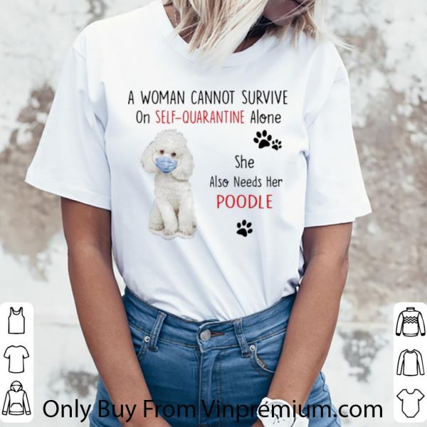 Hot A Woman Cannot Survive On Self Quarantine Alone Also Needs Her Poodle shirt