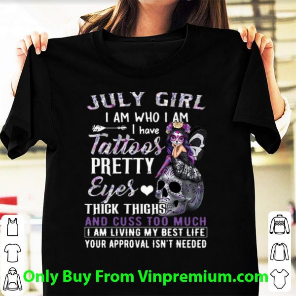 Awesome July Girl I Am Who I Am I Have Tattoos Pretty Eyes Thick Thighs shirt
