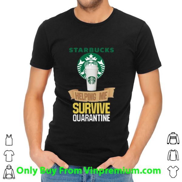 Original Starbucks Helping Me Survive Quarantine Covid-19 shirt