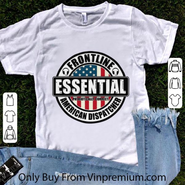 Nice Frontline Essential Patriotically Correct American Dispatcher shirt