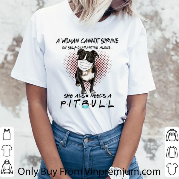 Top A Woman Cannot Survive On Self Quarantine Alone She Also Needs Pitbull shirt