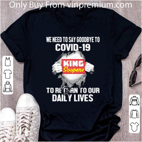Top King Soopers We Need To Say Goodbye To Covid-19 shirt