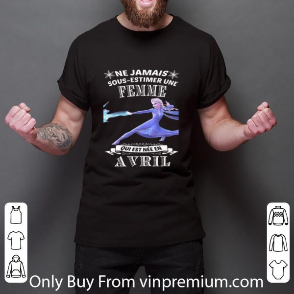 Great Frozen Ne Jamais Sous-estimer Une Femme Qui Est Nee En Avril shirt