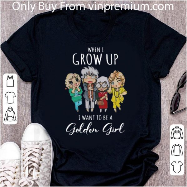 Nice When I Grow Up I Want To Be A Golden Girl shirt