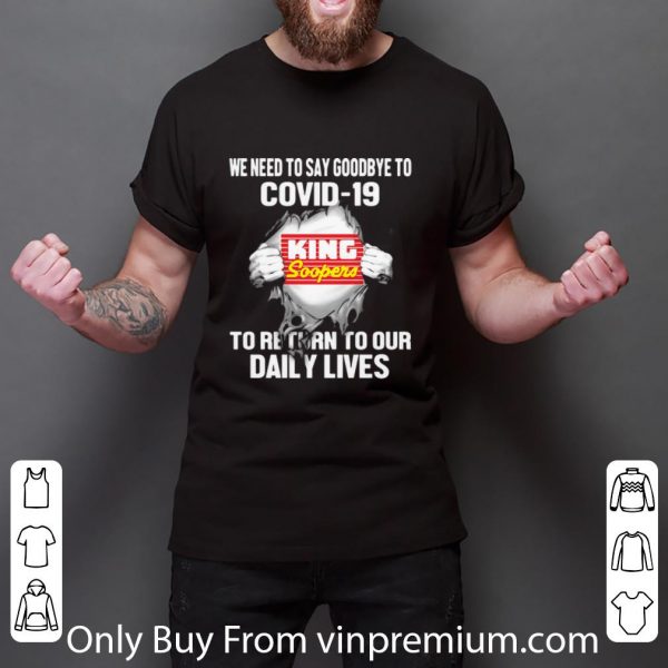 Top King Soopers We Need To Say Goodbye To Covid-19 shirt