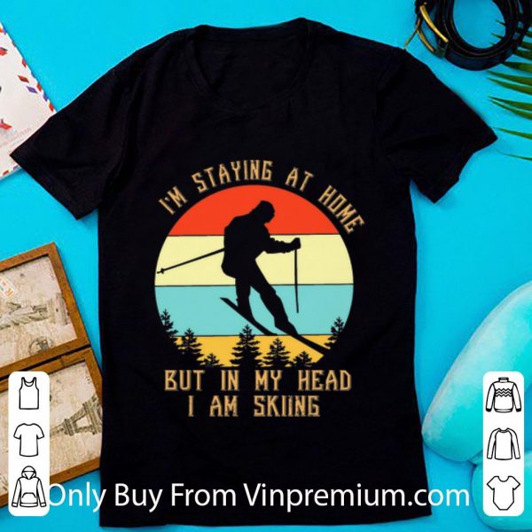 Original Vintage I’m Staying At Home But In My Head I Am Skiing shirt