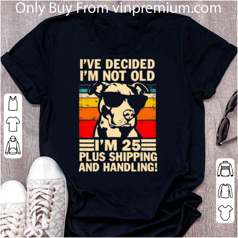 Great Vintage Pitbull I've Decide I'm Not Old I'm 25 Plus Shipping And Handling shirt