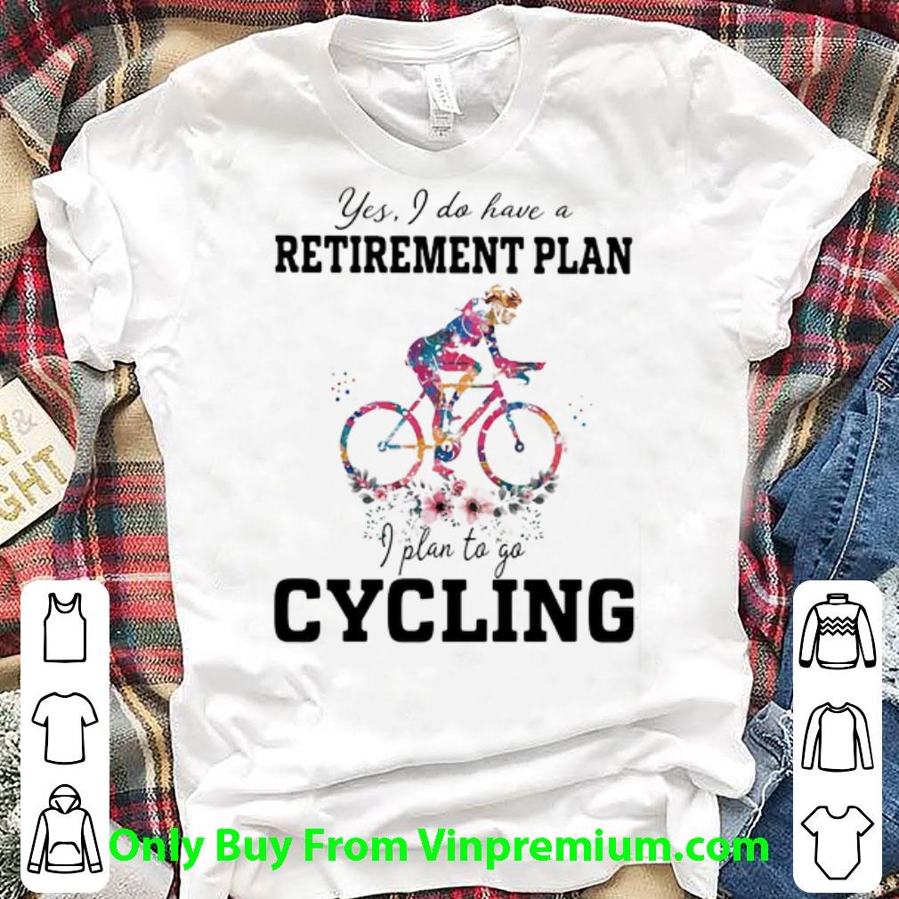 Top Yes I Do Have A Retirement Plan I Plan To Go Cycling shirt