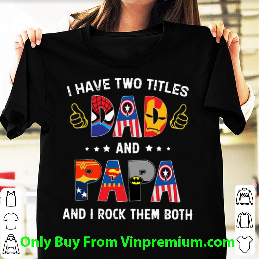 Nice I Have Two Titles Dad And Papa And I Rock Them Both Superheroes shirt