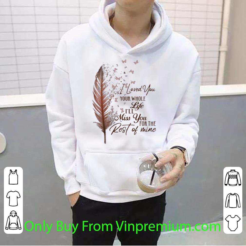 c86b5c79 great i loved you your whole life i ll miss you for the rest of mine shirt 4 - Great I Loved You Your Whole Life I’ll Miss You For The Rest Of Mine shirt