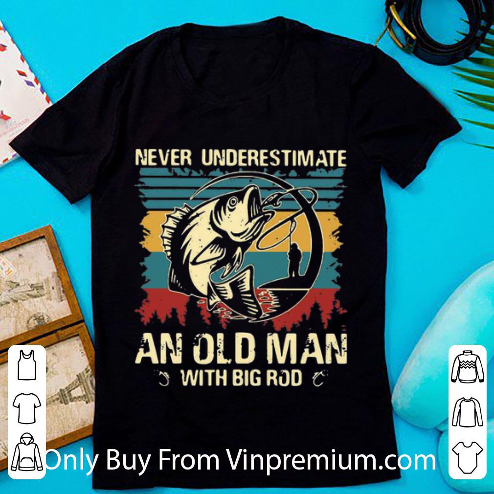 Great Vintage Fishing Never Underestimate An Old Man With Big Rod shirt