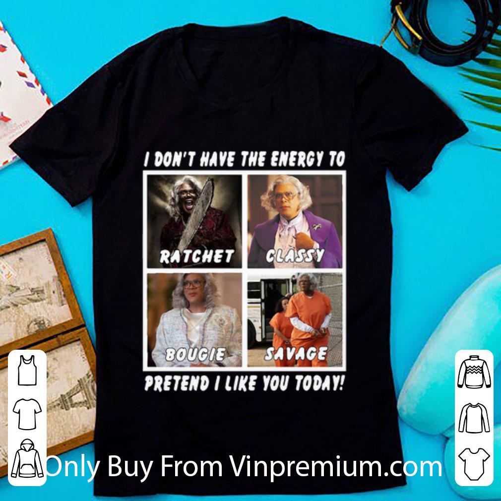 Original I Don’t Have The Energy To Pretend I Like You Today Ratchet Classy shirt