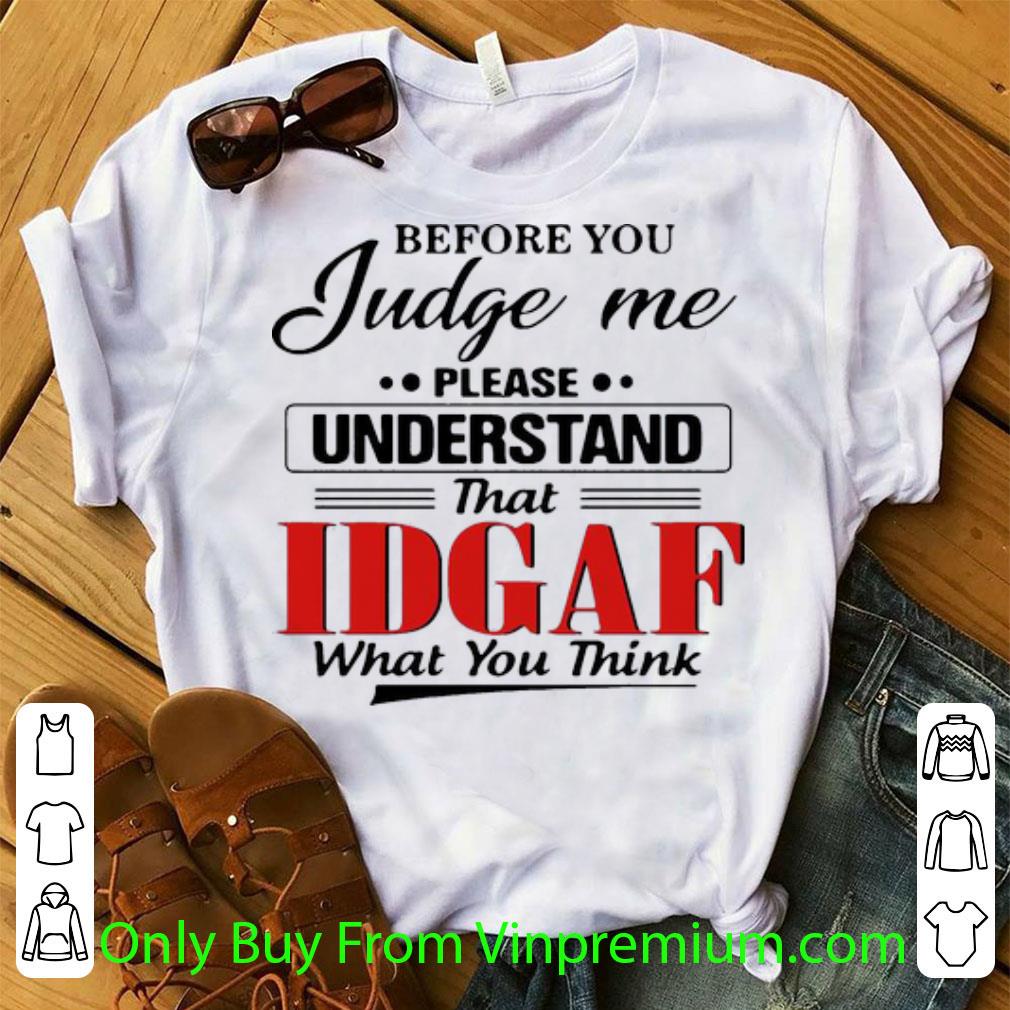 Hot Before You Judge Me Please Understand That IDGAF What You Think shirt