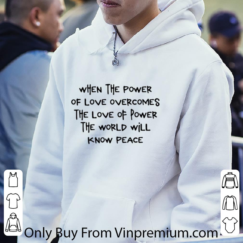 a7f7d29a hot when the power of love overcomes the love of power the world will know peace shirt 4 - Hot When The Power Of Love Overcomes The Love Of Power The World Will Know Peace shirt