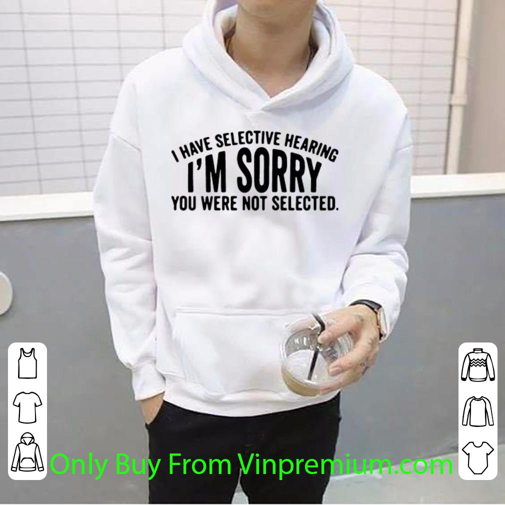 11e37476 nice i have selective hearing i m sorry you were not selected shirt 4 - Nice I Have Selective Hearing I’m Sorry You Were Not Selected shirt