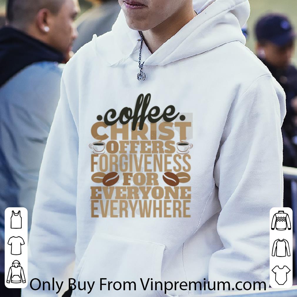 148ad1c1 great coffee christ offers forgieness for everyone everywhere shirt 4 - Great Coffee Christ Offers Forgieness For Everyone Everywhere shirt