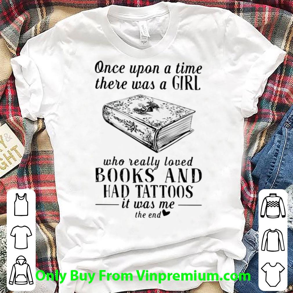 Awesome Once Upon A Time There Was A Girl Who Really Loved Books And Had Tattoos shirt