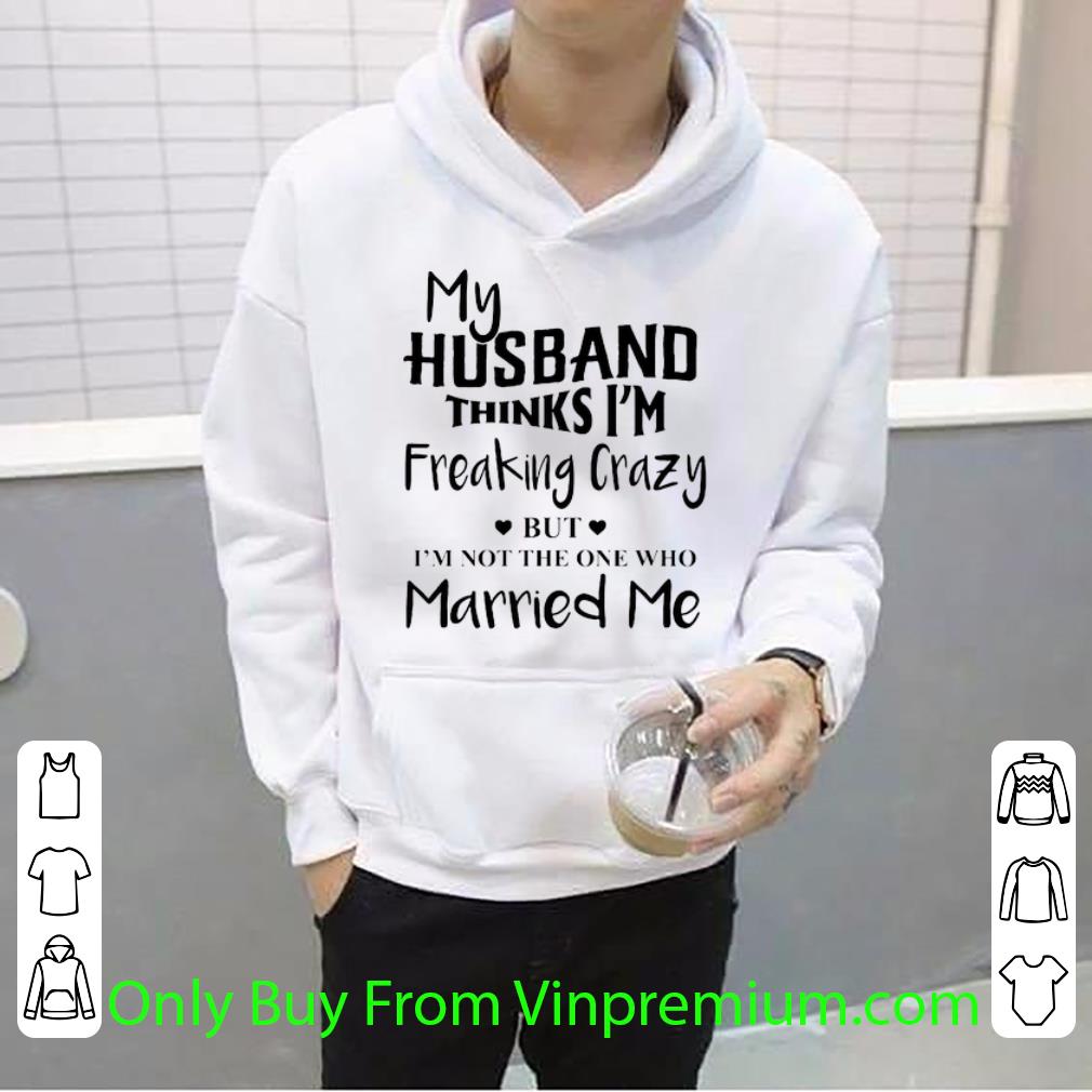 441df15a hot my husband thinks i m freaking crazy but i m not the one who shirt 4 - Hot My Husband Thinks I'm Freaking Crazy But I'm Not The One Who shirt