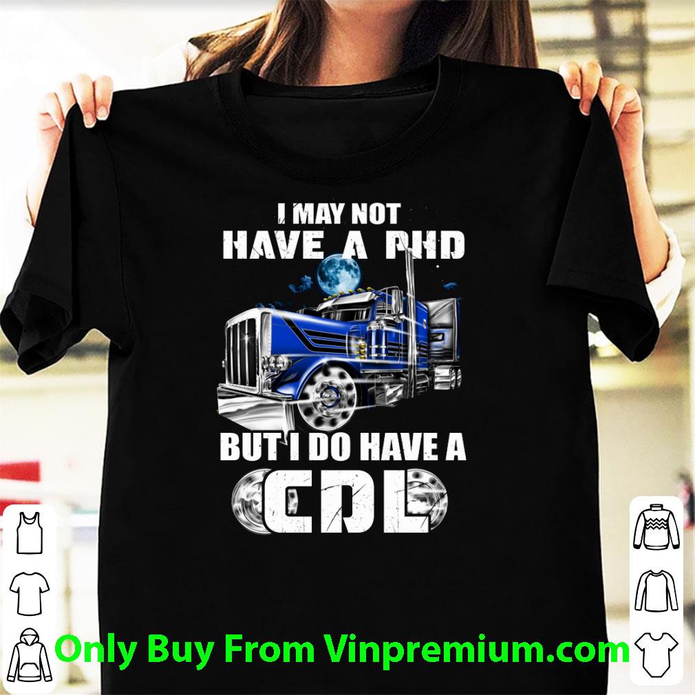 Pretty Trucker I May Not Have A Phd But I Do Have A Cdl shirt