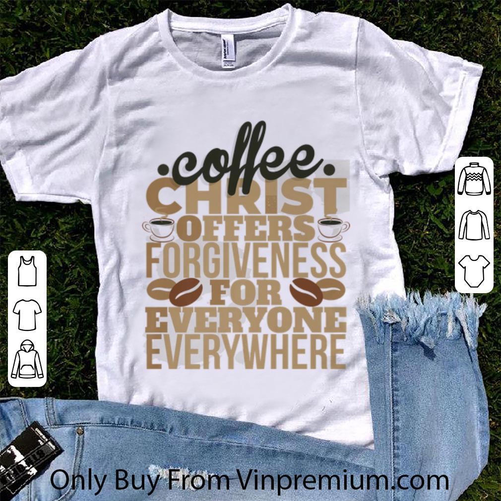 Great Coffee Christ Offers Forgieness For Everyone Everywhere shirt