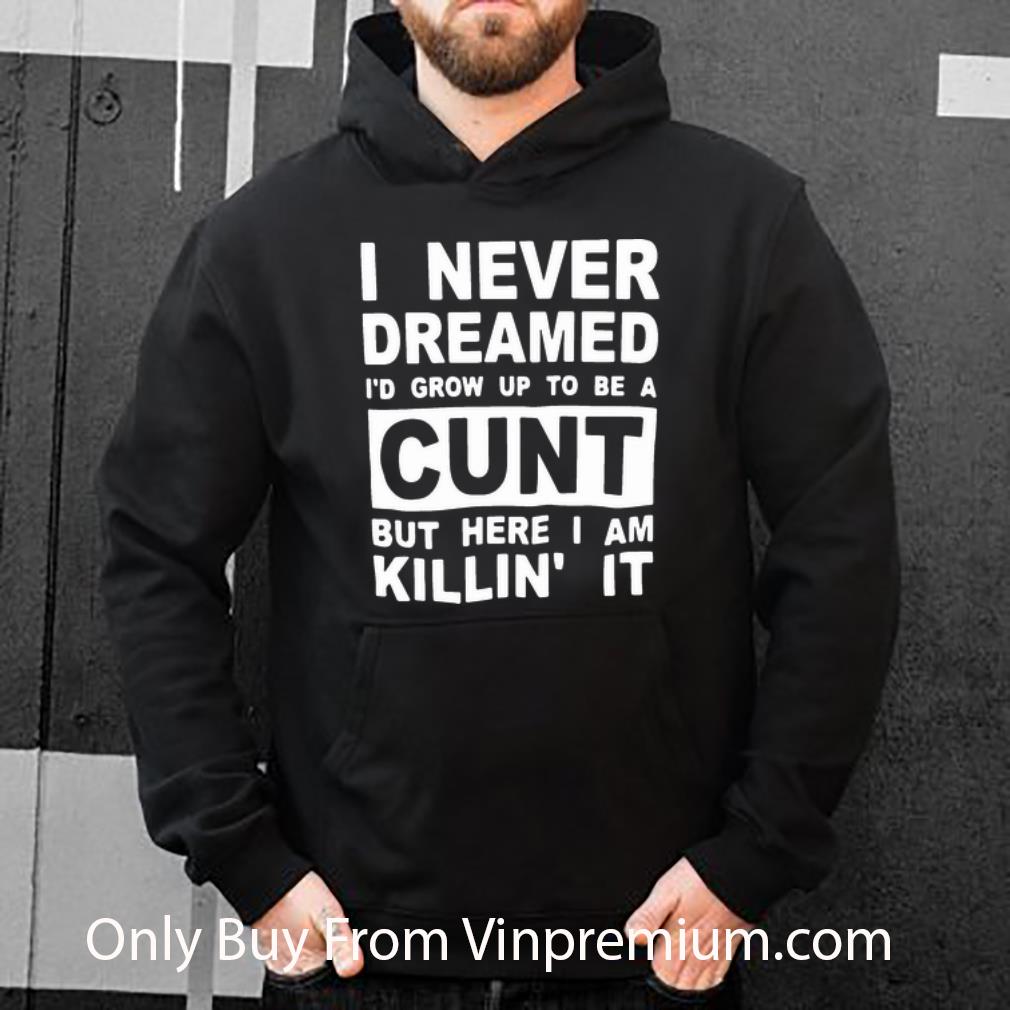 d0e23605 official i never dreamed i d grow up to be a cunt but here i am killin it shirt 4 - Official I Never Dreamed I’d Grow Up To Be A Cunt But Here I Am Killin’ It shirt