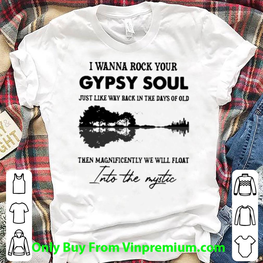 Original I Wanna Rock Your Gypsy Soul Then Magnificently We Will Float Into The Mystic shirt