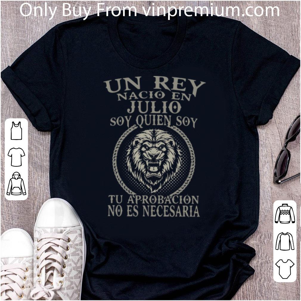 Awesome Lion Un Rey Nacio En Julio Soy Quien Soy Tu Aprobacion No Es Necesaria shirt