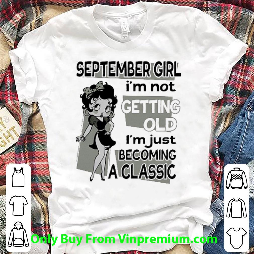 Premium Betty Boop September Girl I'm Not Getting Old I'm Just Becoming A Classic shirt