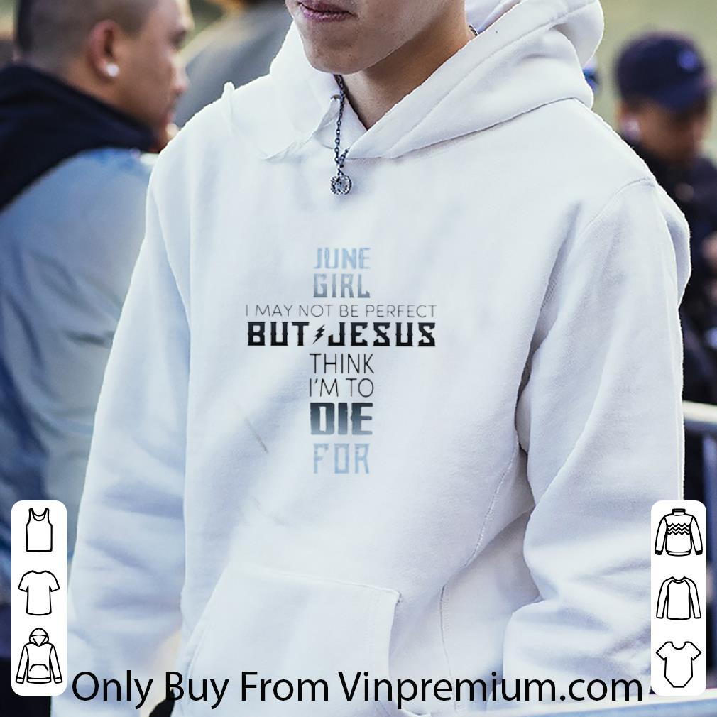 Premium June Girl I May Not Be Perfect But Jesus Think I’m To Die For Classic shirt 1369a0e6 premium june girl i may not be perfect but jesus think i m to die for classic shirt 4 - Premium June Girl I May Not Be Perfect But Jesus Think I’m To Die For Classic shirt