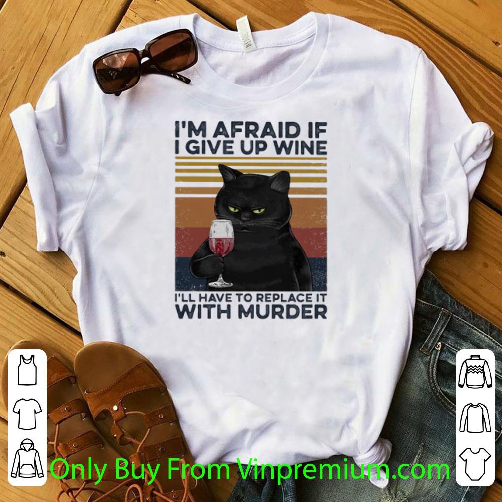 Great Black Cat I’m Afraid If I Give Up Wine I’ll Have To Replace It With Murder Vintage shirt