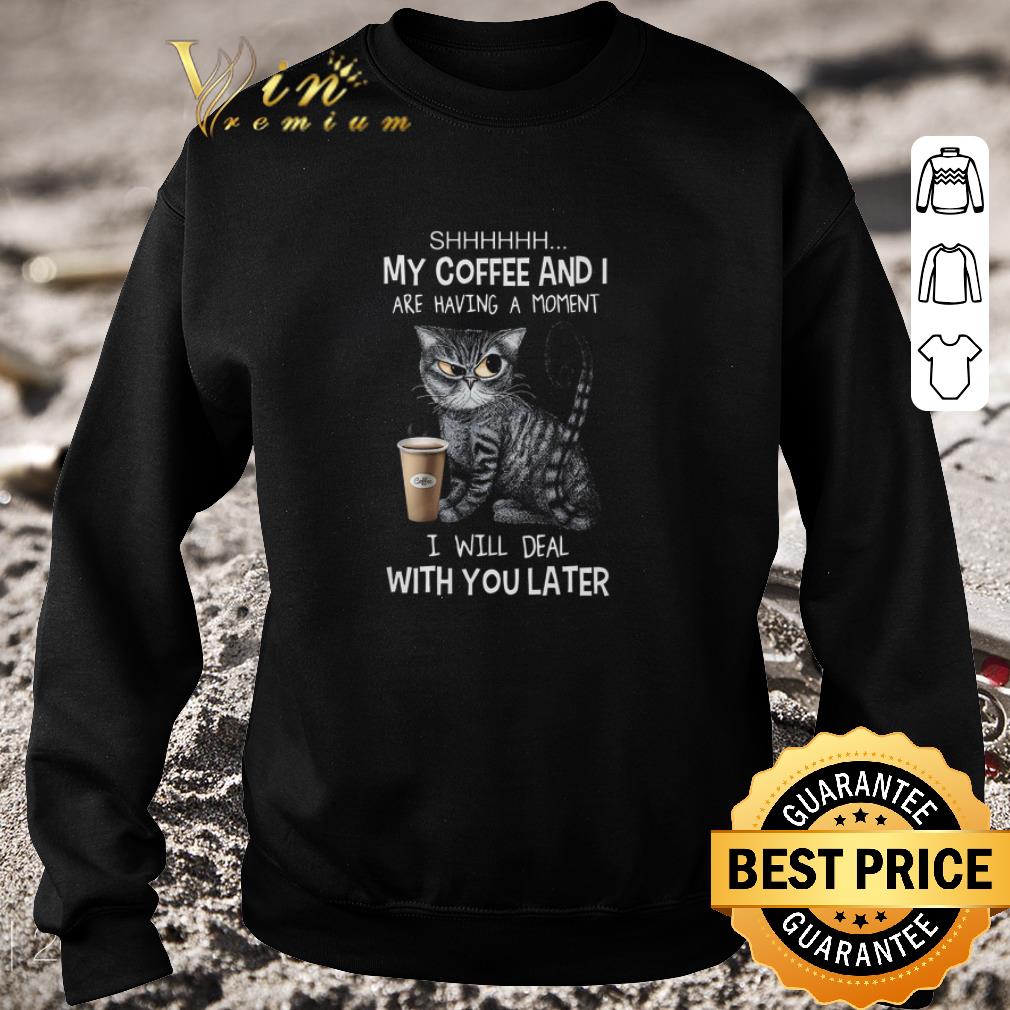 1aa11e9e nice cat shhhhhh my coffee and i are having a moment i will deal with you late shirt 4 - Nice Cat SHHHHHH my coffee and i are having a moment i will deal with you late shirt