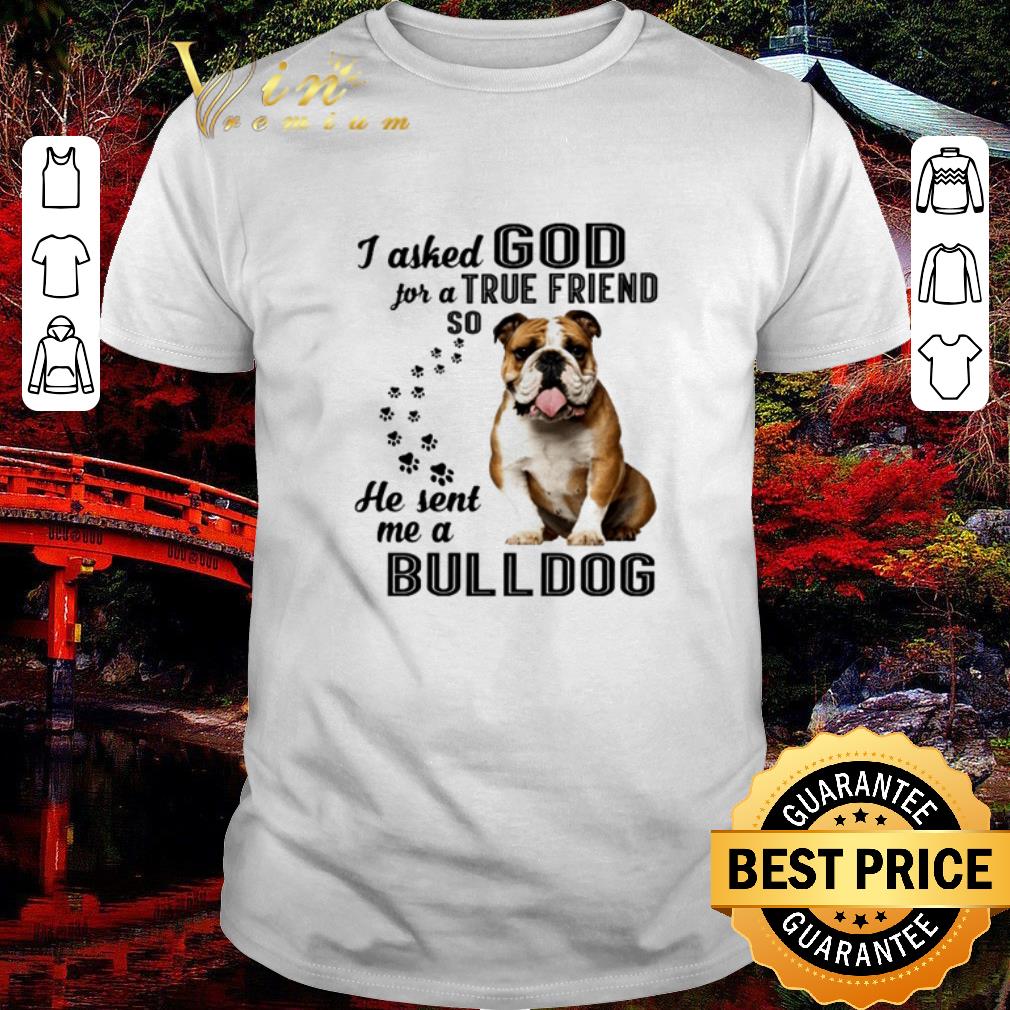 Awesome I asked God for a true friend so he sent me a Bulldog shirt