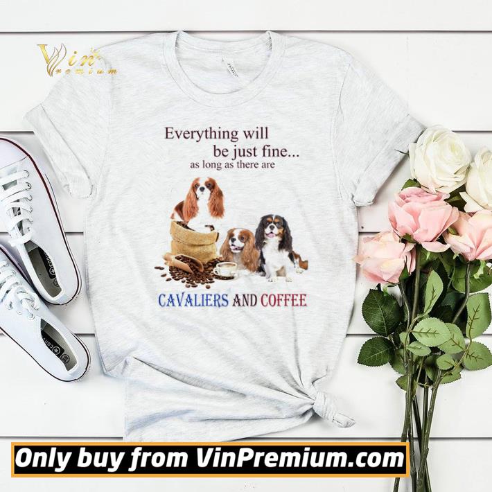Everything will be just fine as long as there are Cavaliers and coffee shirt sweater 52cb6898 everything will be just fine as long as there are cavaliers and coffee shirt sweater 4 - Everything will be just fine as long as there are Cavaliers and coffee shirt sweater