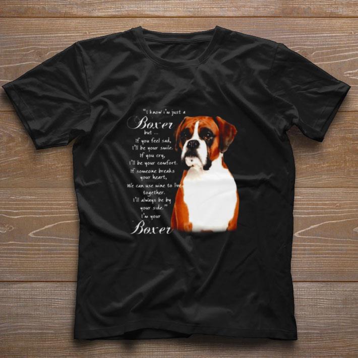 Nice Boxer I know I’m just a Boxer but if you feel sad I’ll be your smile shirt