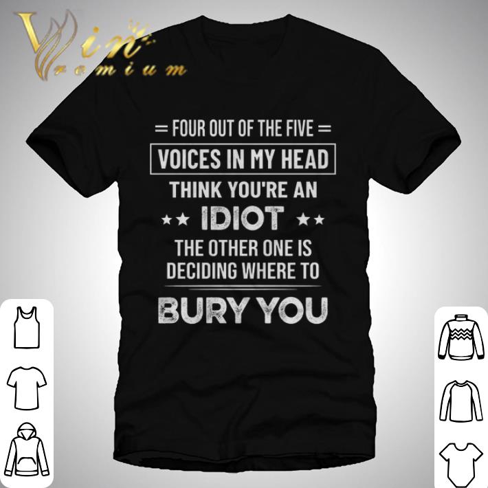 Four Out Of The Five Voices In My Head think you're an idiot shirt