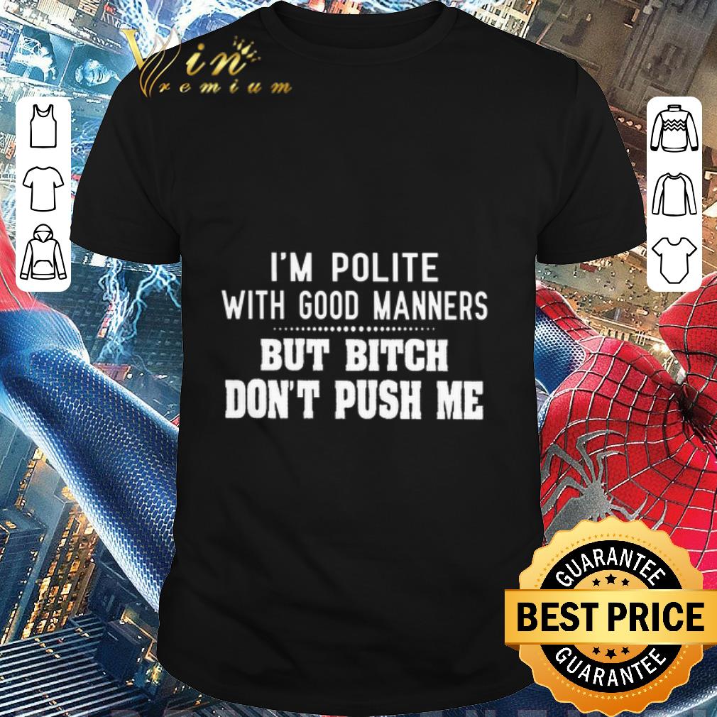 Top Im polite with good manners but bitch dont push me shirt