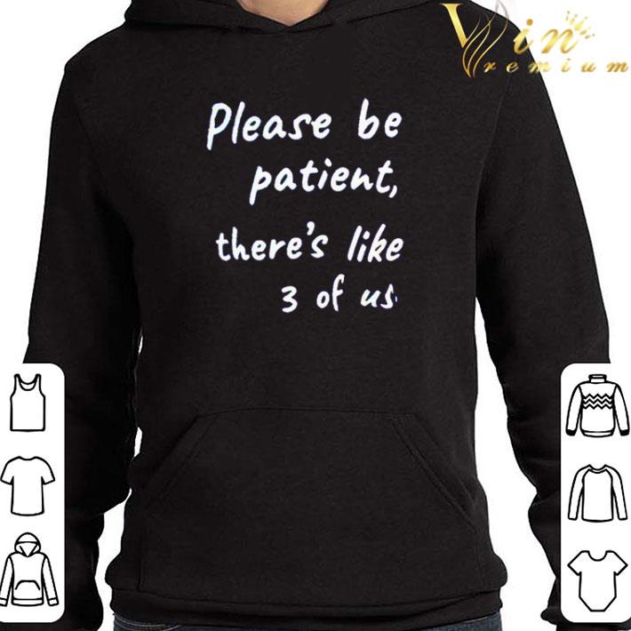 ae2e873f please be patient there s like 3 of us shirt 4 - Please be patient there’s like 3 of us shirt