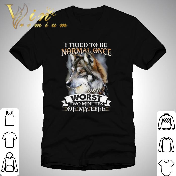 I tried to be normal once worst two minutes of my life wolf shirt