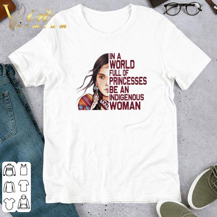 Native Ameircan in a world full of princesses be an indigenous woman shirt