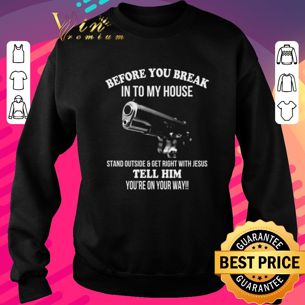 Funny Gun before you break into my house stand outside and get right with Jesus shirt dd705ebd funny gun before you break into my house stand outside and get right with jesus shirt 4 - Funny Gun before you break into my house stand outside and get right with Jesus shirt
