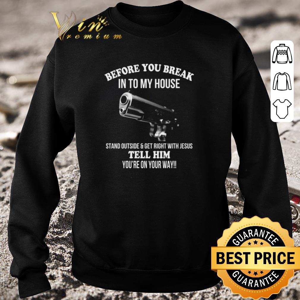 Nice Gun before you break into my house stand outside and get right with Jesus shirt eb13a789 nice gun before you break into my house stand outside and get right with jesus shirt 4 - Nice Gun before you break into my house stand outside and get right with Jesus shirt