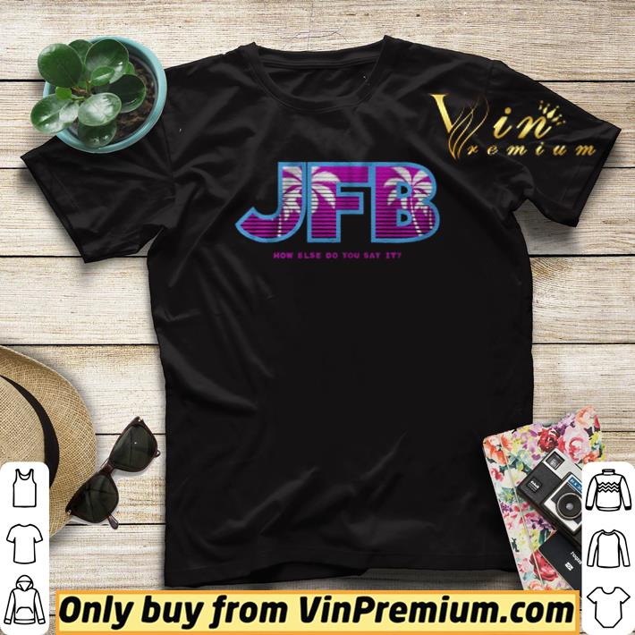 Premium JFB How else do you say it shirt sweater fc313f90 premium jfb how else do you say it shirt sweater 4 - Premium JFB How else do you say it shirt sweater